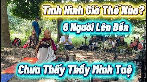 Tình Hình Giờ Thế Nào? 6 Người Lên Đồn.Chưa Thấy Thầy Minh Tuệ…