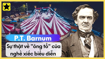 P.T. Barnum - "Ông Tổ" Nghề Xiếc Biểu Diễn Và Sự Thật Đằng Sau Ánh Hào Quang