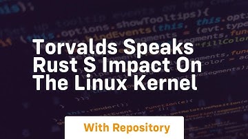 torvalds speaks rust s impact on the linux kernel