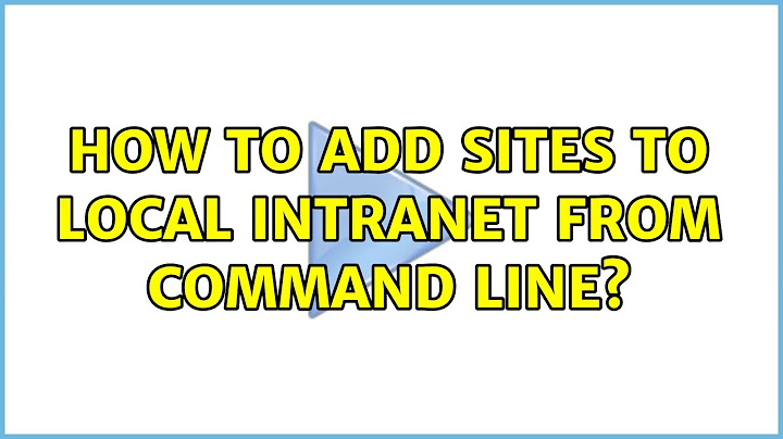 How to add sites to local intranet from command line? (2 Solutions!!)