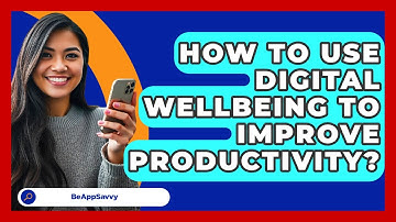 How To Use Digital Wellbeing To Improve Productivity? - Be App Savvy