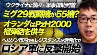 ウクライナに続々と軍事援助到着！ミグ29戦闘機が55機？オランダはPzH2000榴弾砲を供与。ヘルソン市内でもレジスタンスが活発化でロシア軍に反撃開始｜上念司チャンネル ニュースの虎側