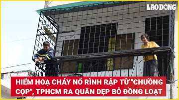 Hiểm hoạ cháy nổ rình rập từ "chuồng cọp", TPHCM ra quân dẹp bỏ đồng loạt | Báo Lao Động