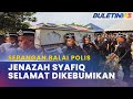 SERANGAN BALAI POLIS | Jenazah Muhammad Syafiq Selamat Dikebumikan