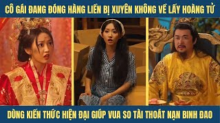 Cô Gái Xuyên Không Về Lấy Hoàng Tử Liền Dùng Kiến Thức Hiện Đại Giúp Vua Thoát Nạn Binh Đao