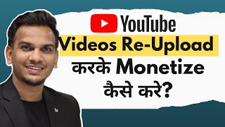 Re-Upload Videos Monetize कैसे करे? | How To Monetize By Re-Uploading YouTube Videos?