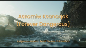 Askomiw Ksanaqak (Forever Dangerous) – Indigenous Nations Resist Nuclear Colonialism