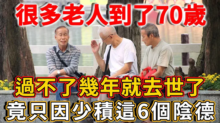 老僧洩露天機：很多老人到了70歲，過不了幾年就去世了，就是因為少積了這6個陰德！丨禪語 - 天天要聞