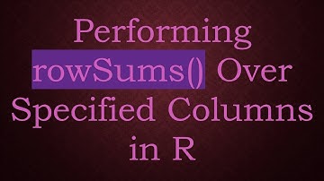 Performing rowSums() Over Specified Columns in R