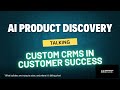 AI Product Discovery - my conversations with developers making custom CRMs for Customer Success