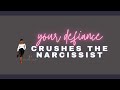 Your defiance crushes the narcissist