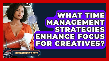 What Time Management Strategies Enhance Focus For Creatives? - Directing Creative Success