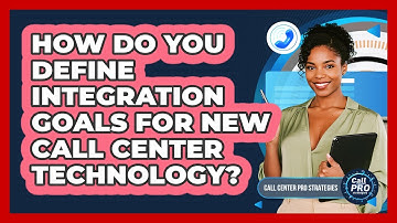 How Do You Define Integration Goals For New Call Center Technology?