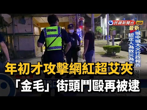 年初才攻擊網紅超艾夾 「金毛」街頭鬥毆再被逮－民視新聞