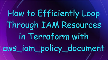 How to Efficiently Loop Through IAM Resources in Terraform with aws_iam_policy_document