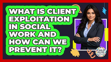 What Is Client Exploitation In Social Work And How Can We Prevent It? - Child Welfare Network