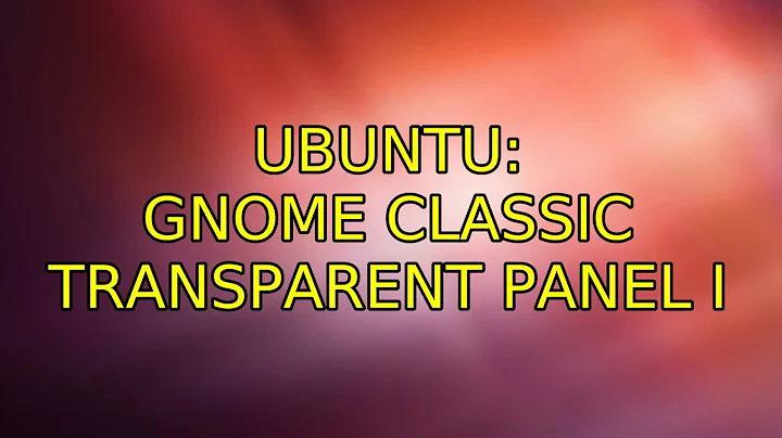 Ubuntu: gnome classic transparent panel (2 Solutions!!)