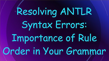 Resolving ANTLR Syntax Errors: Importance of Rule Order in Your Grammar