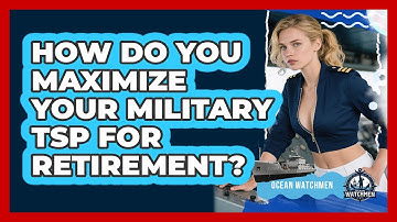 How Do You Maximize Your Military TSP For Retirement? - Ocean Watchmen
