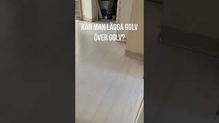 KAN MAN LÄGGA GOLV ÖVER GOLV?