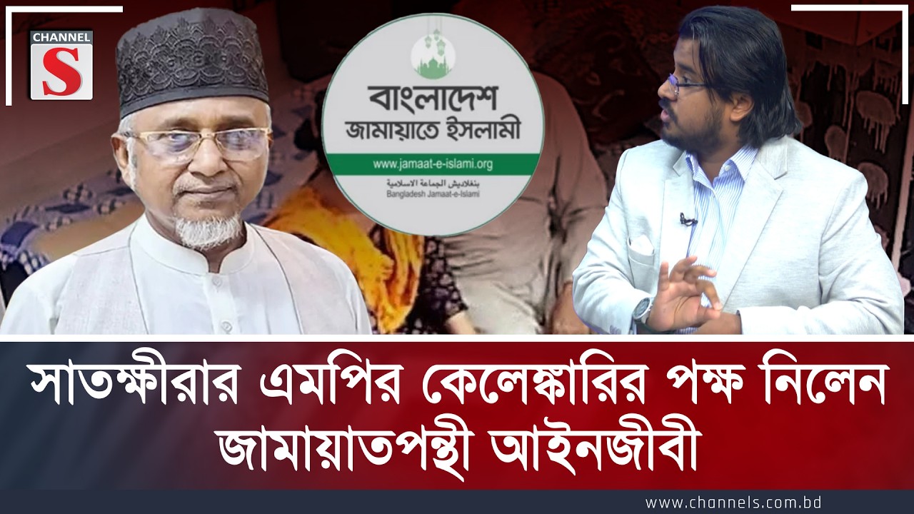 সাতক্ষীরার এমপির কেলেঙ্কারির পক্ষ নিলেন জামায়াতপন্থী আইনজীবী | Channel S