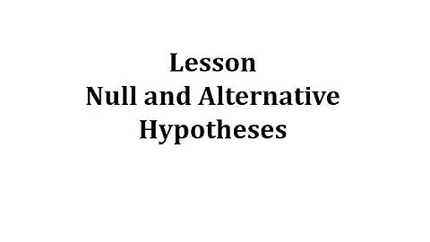 Lesson: Null and Alternative Hypotheses