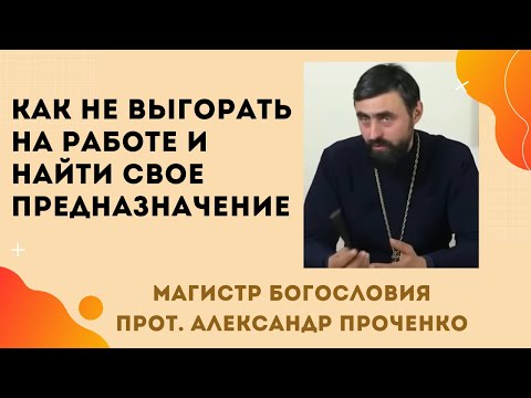 Как не ВЫГОРАТЬ на РАБОТЕ и НАЙТИ СВОЕ ПРЕДНАЗНАЧЕНИЕ. Прот. Александр Проченко