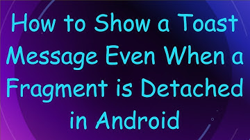 How to Show a Toast Message Even When a Fragment is Detached in Android