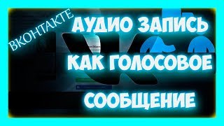 Как отправить аудио в виде голосового сообщения в ВК