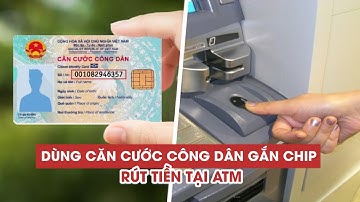 Dùng căn cước công dân gắn chip rút tiền tại ATM