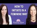 4 Ways To Initiate With A Man While Staying In Your Feminine Energy