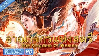 ( ซับไทย ) The Kingdom Of Women อาณาจักรแห่งสตรี |  หนังจีนแฟนตาซี ย้อนยุค
