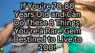 If you are 70-80 years old and can still do the following 8 things, you are a rare gem!