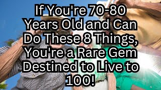 If you are 7080 years old and can still do the following 8 things, you are a rare gem!
