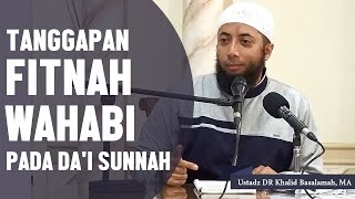 Tanggapan fitnah wahabi pada dai sunnah, Ustadz DR Khalid Basalamah, MA