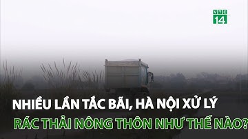 Nhiều lần tắc bãi, Hà Nội xử lý rác thải nông thôn như thế nào? | VTC14