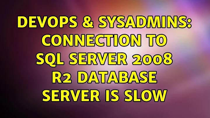 DevOps & SysAdmins: Connection to SQL Server 2008 R2 Database Server is SLOW