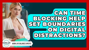 Can Time Blocking Help Set Boundaries on Digital Distractions? | Work Life Balance Experts News
