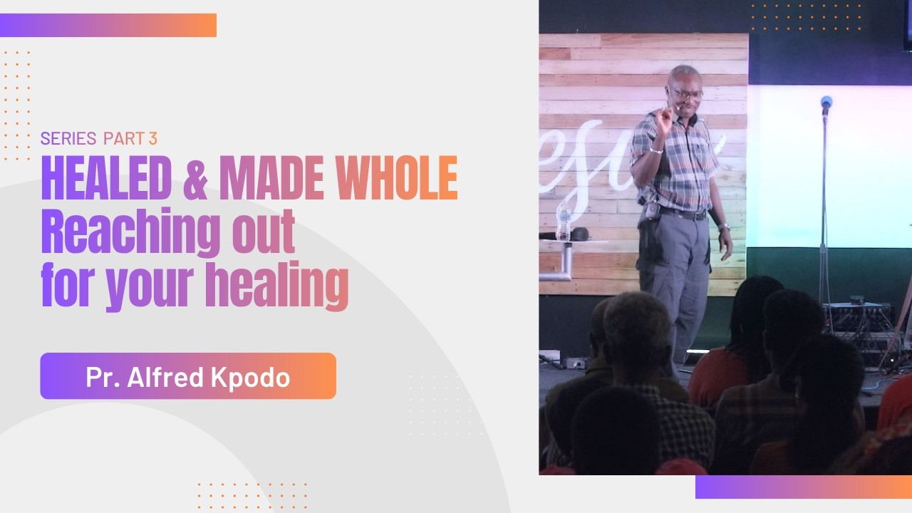 Healed and made whole - Series (Part 3) Reaching out for your healing ~ Pr. Alfred Kpodo