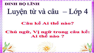Bài giảng số 1 - LTVC - Câu kể Ai thế nào. Chủ ngữ, vị ngữ trong câu kể Ai thế nào - Lớp 4