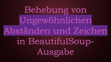 Behebung von Ungewöhnlichen Abständen und Zeichen in BeautifulSoup-Ausgabe