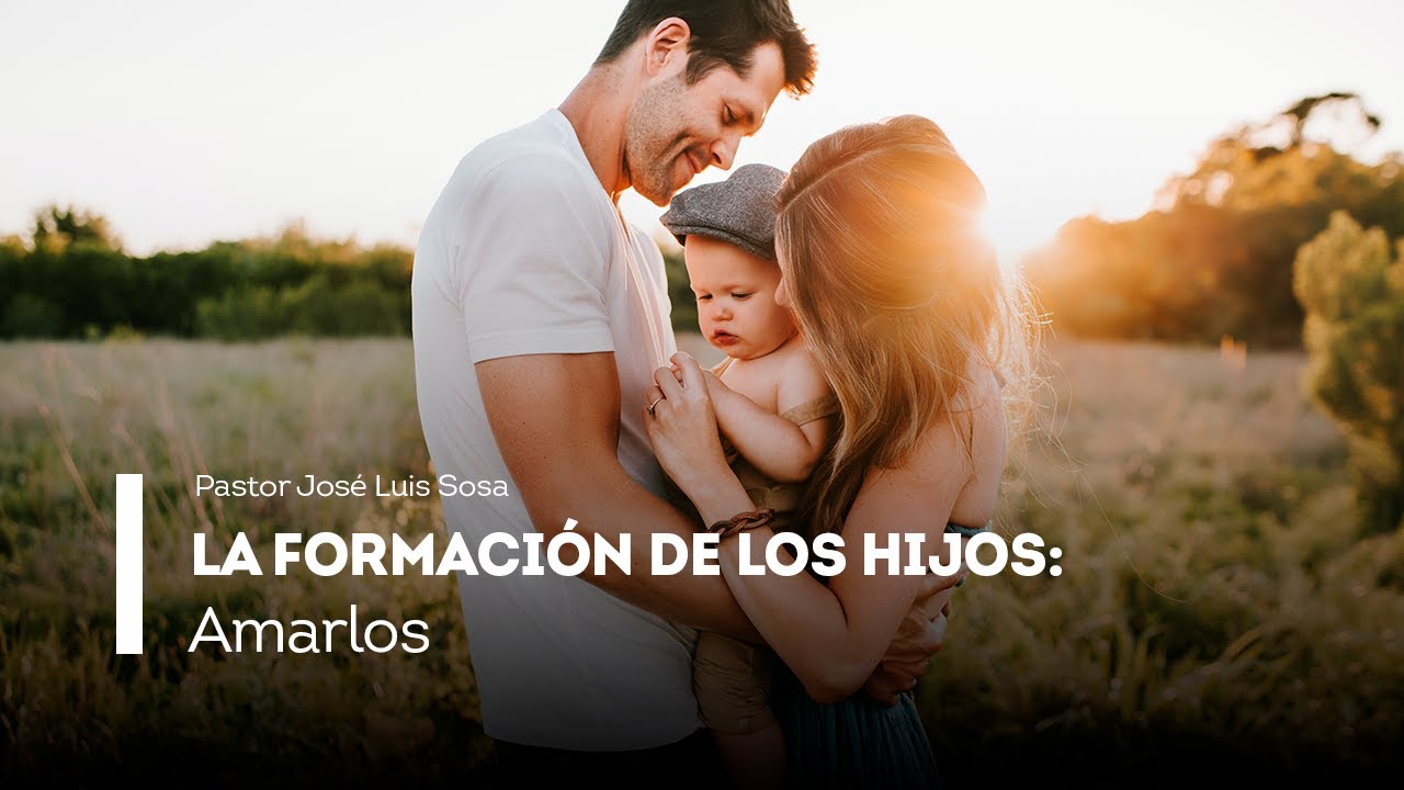 FORMACIÓN DE LOS HIJOS: Amarlos — Pastor José Luis Sosa - YouTube