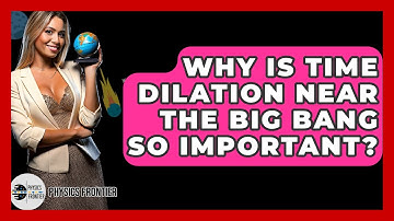 Why Is Time Dilation Near The Big Bang So Important? - Physics Frontier