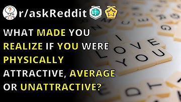 What Made You Realize If You Were Physically Attractive, Average Or Unattractive? | R/askReddit