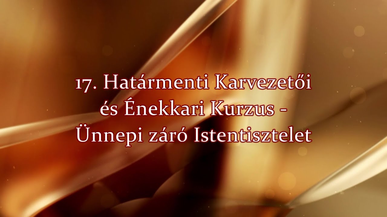 17. Határmenti Karvezetői és Énekkari kurzus - Ünnepi záró Istentisztelet
