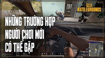 Những trường hợp người mới chơi có thể gặp khi trải nghiệm tựa game PUBG: BATTLEGROUNDS