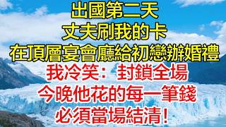 出國第二天，丈夫刷我的卡，在頂層宴會廳給初戀補辦婚禮！我冷笑：封鎖全場，今晚他花的每一筆錢必須當場結清！