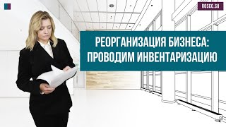 Реорганизация бизнеса: проводим инвентаризацию