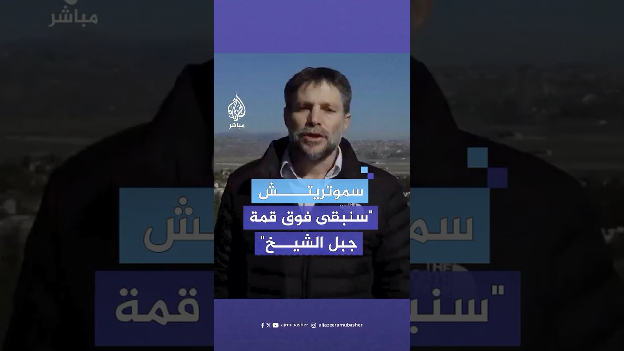 بتسلئيل سموتريتش وزير المالية الإسرائيلي: سنضطر للبقاء فوق قمة جبل الشيخ للحفاظ على أمن إسرائيل