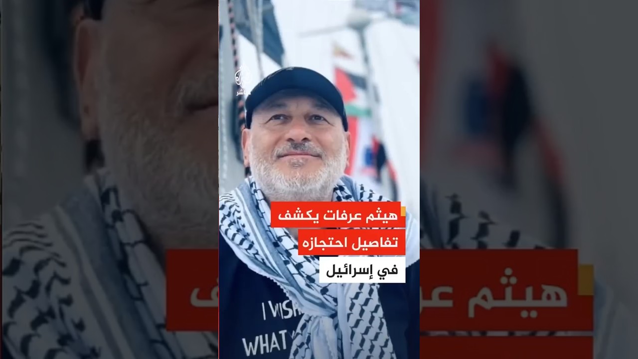 بعد مشاركته في أسطول الصمود.. الناشط هيثم عرفات يتحدث عن تجربة احتجازه في إسرائيل